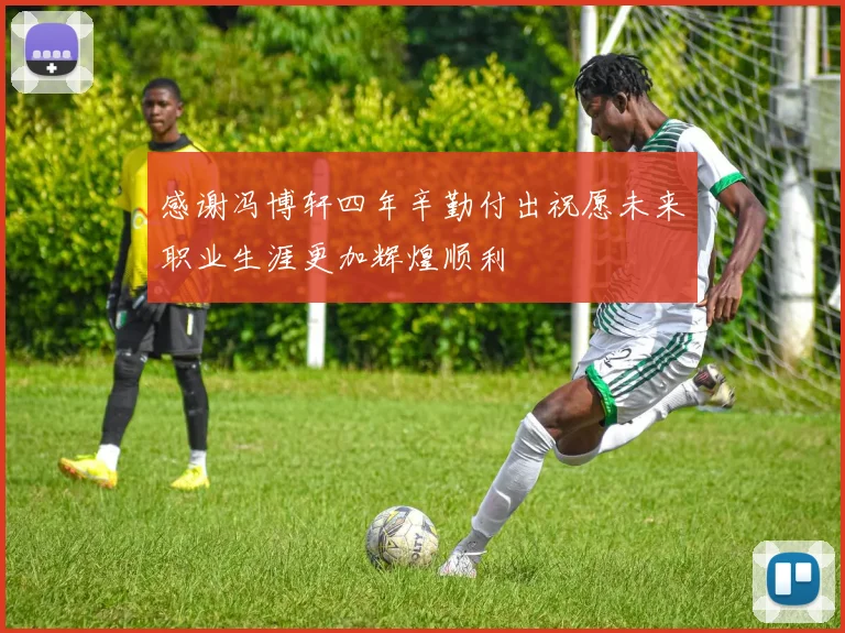 感谢冯博轩四年辛勤付出祝愿未来职业生涯更加辉煌顺利