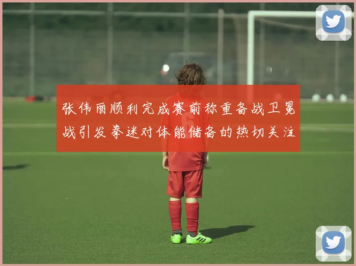 张伟丽顺利完成赛前称重备战卫冕战引发拳迷对体能储备的热切关注