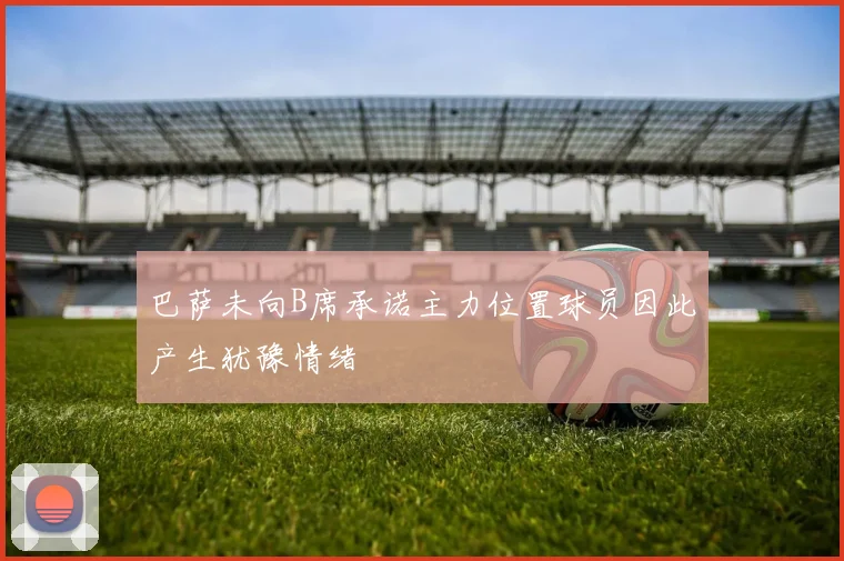 巴萨未向B席承诺主力位置球员因此产生犹豫情绪