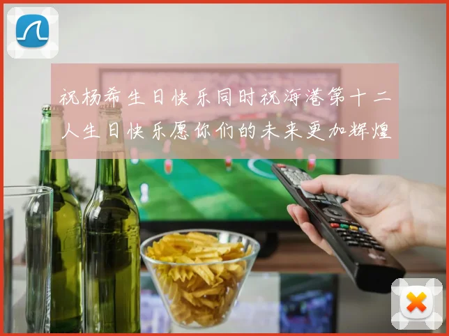 祝杨希生日快乐同时祝海港第十二人生日快乐愿你们的未来更加辉煌