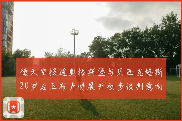 德天空报道奥格斯堡与贝西克塔斯20岁后卫布卢特展开初步谈判意向明确