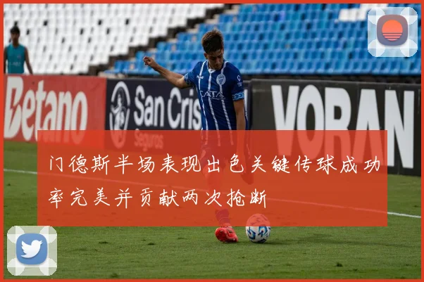 门德斯半场表现出色关键传球成功率完美并贡献两次抢断